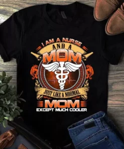 I Am A Nurse And A Mom Just Like A Normal Mom Except Much Cooler Tshirt