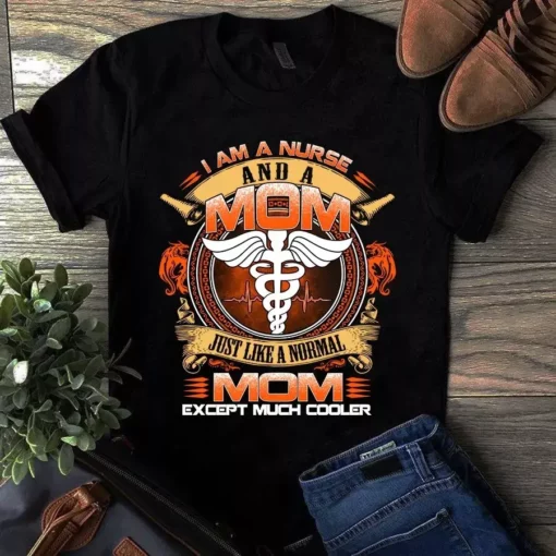 I Am A Nurse And A Mom Just Like A Normal Mom Except Much Cooler Tshirt