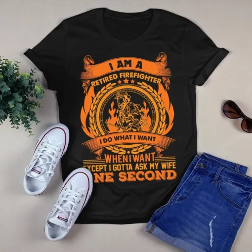 I Am A Retired Firefighter I Do What I Want When I Want Gift Tshirt
