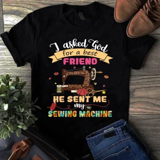I Asked God For A Best Friend He Sent Me My Sewing Machine Tshirt