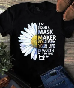 I Became A Mask Maker Because Your Life Is Worth My Time Sewing Quilting Tshirt