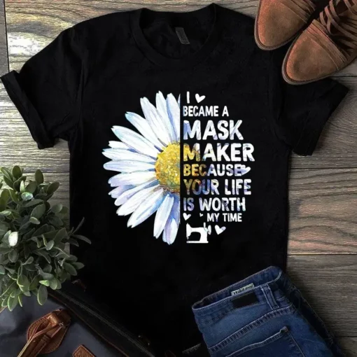 I Became A Mask Maker Because Your Life Is Worth My Time Sewing Quilting Tshirt