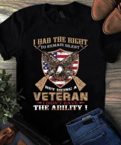 I Had The Right To Remain Silent But Being A Veteran I Didn't Have The Ability Tshirt