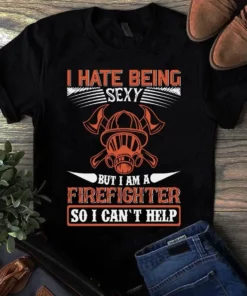 I Hate Being Sexy But I Am A Firefighter So I Can't Help Firefighter Gift Tshirt