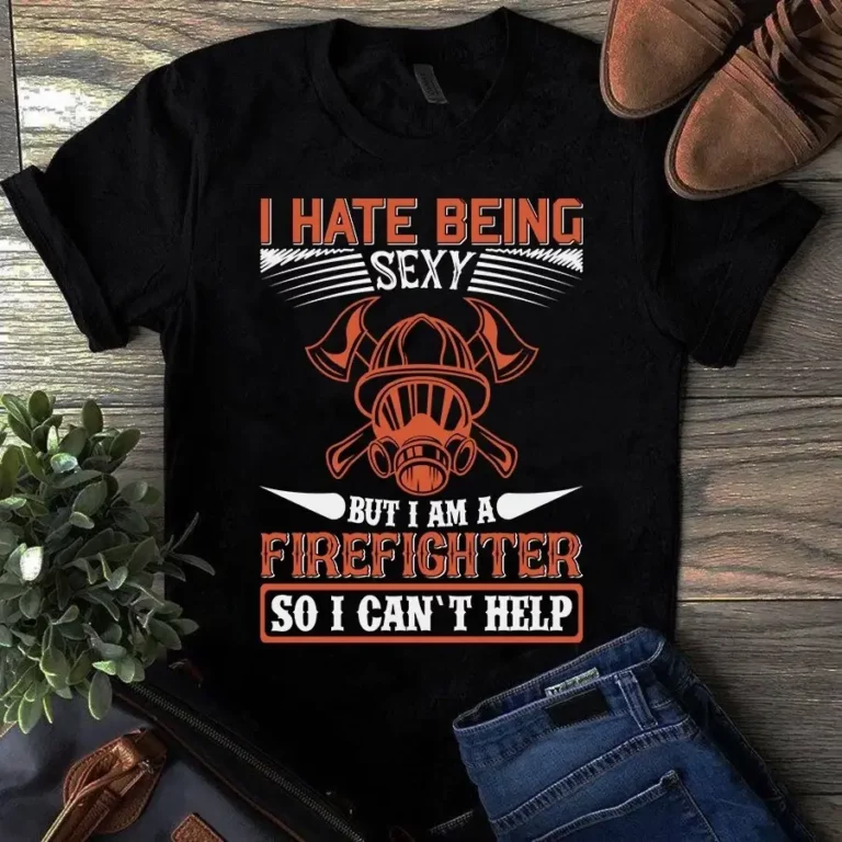 I Hate Being Sexy but I Am a Firefighter So I Cant Help Firefighter Gift Tshirt