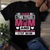 I Have Two Titles Mom And Step Mom Gift Tshirt 3 I Have Two Titles Mom and Step Mom Gift Tshirt