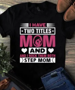 I Have Two Titles Mom And Step Mom Gift Tshirt