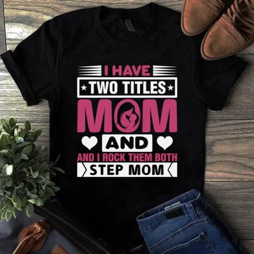 I Have Two Titles Mom And Step Mom Gift Tshirt