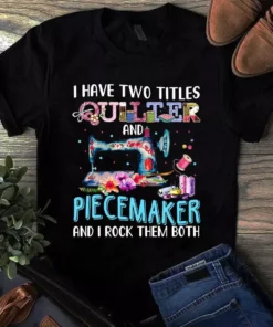 I Have Two Titles Quilter And Piecemaker Sewing Quilting Tshirt