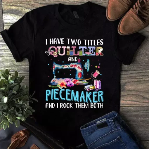I Have Two Titles Quilter And Piecemaker Sewing Quilting Tshirt