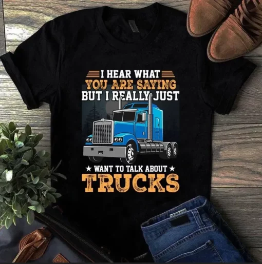 I Hear What You Are Saying But I Really Just Want To Talk About Trucks Tshirt