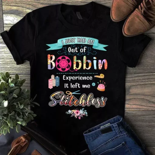 I Just Had An Out Of Bobbin Experience It Left Me Stitchless Sewing Quilting Tshirt