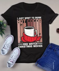 I Just Want To Drink Hot Cocoa And Watch Christmas Movies Gift Tshirt