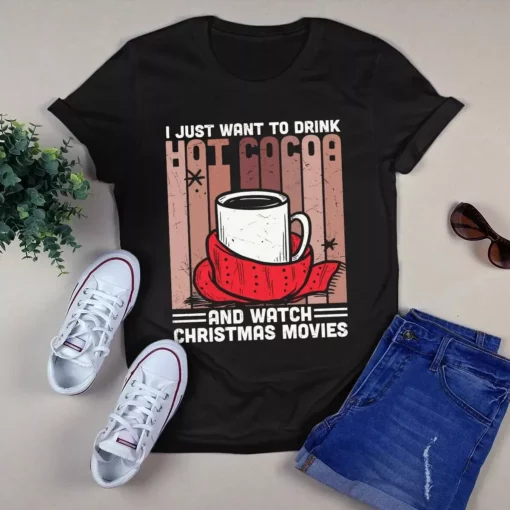 I Just Want To Drink Hot Cocoa And Watch Christmas Movies Gift Tshirt