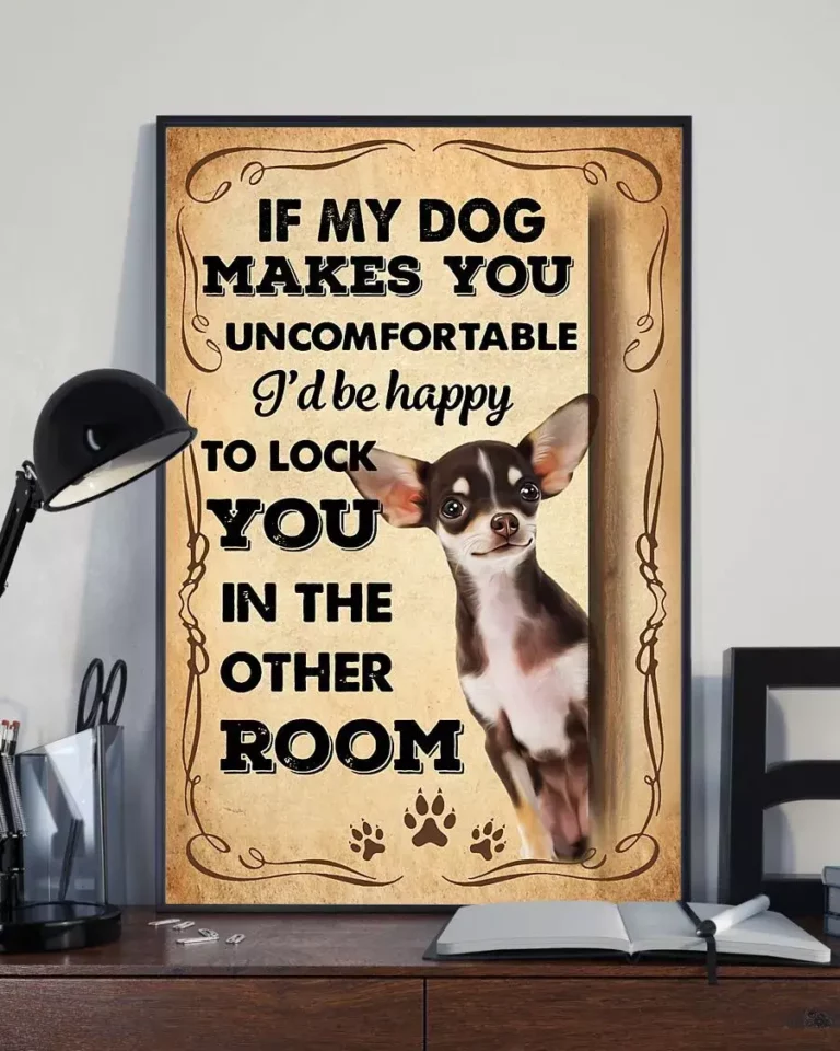 If My Dog Makes You Uncomfortable Id Be Happy to Lock You Chihuahua Dog Poster