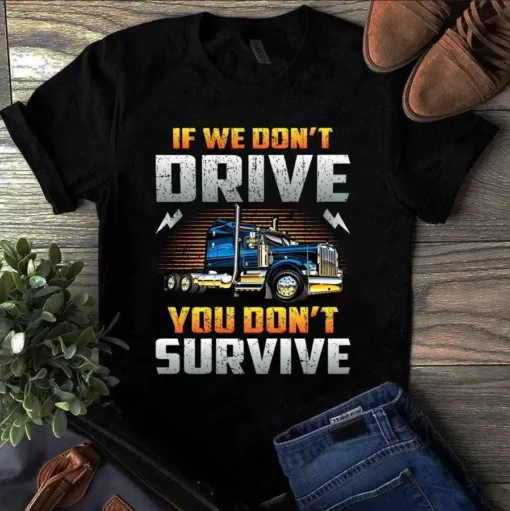 If We Don't Drive You Don't Survive Trucker Truck Driver Tshirt