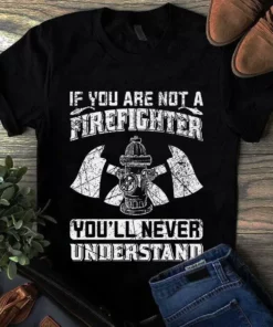 If You Are Not A Firefighter You'll Never Understand Tshirt