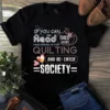 If You Can Read This Shirt I Was Forced To Stop Quilting And Re-enter Society Tshirt 2 If You Can Read This Shirt I Was Forced to Stop Quilting and Re enter Society tshirt