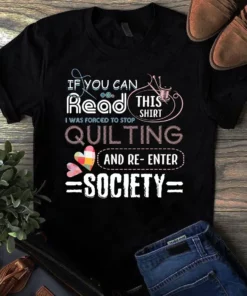 If You Can Read This Shirt I Was Forced To Stop Quilting And Re-enter Society Tshirt