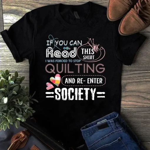 If You Can Read This Shirt I Was Forced To Stop Quilting And Re-enter Society Tshirt