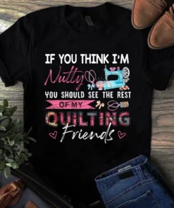If You Think I'm Nutty You Should See The Rest Of My Quilting Sewing Tshirt