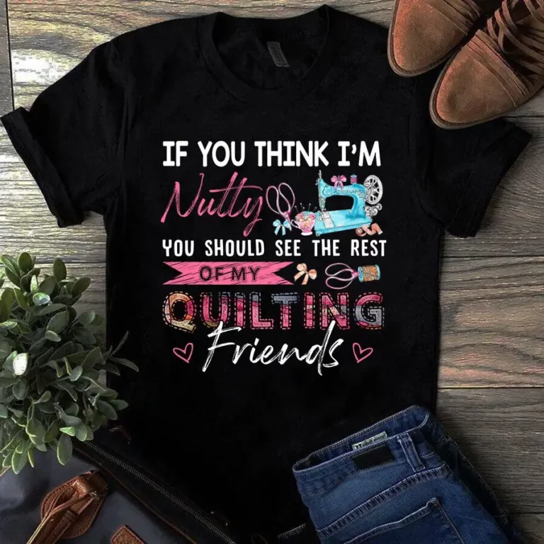 If You Think Im Nutty You Should See the Rest of My Quilting Sewing Tshirt