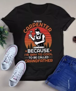 I'm Called Carpenter Because I'm Way Too Cool To Be Called Grandfather Tshirt