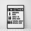 Im Either Drinking Beer About to Drink Beer Thinking About Drinking Beer Poster
