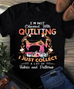 I'm Not Obsessed With Quilting I Just Collect A Lot Of Fabric And Patterns Tshirt