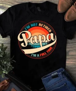 I'm Not Retired I'm A Full Time Papa Dad Father Vintage Tshirt