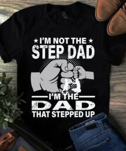 I'm Not The Step Dad I'm The Dad That Stepped Up Father Gift Tshirt
