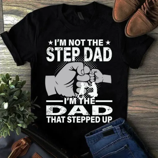 I'm Not The Step Dad I'm The Dad That Stepped Up Father Gift Tshirt