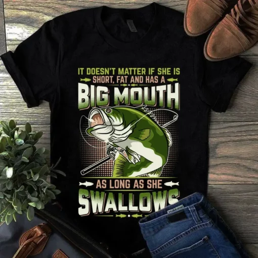 It Doesn't Matter If She Is Short Fat And Has A Big Mouth Fishing Bass Tshirt
