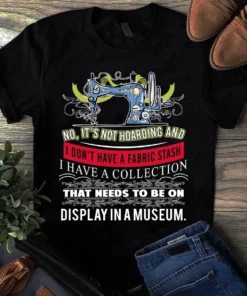 It's Not Hoarding And I Don't Have A Fabric Stash Sewing Quilting Tshirt