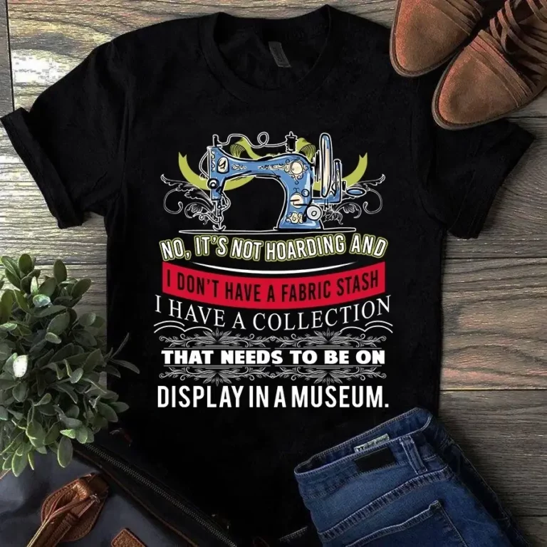 Its Not Hoarding and I Dont Have a Fabric Stash Sewing Quilting Tshirt