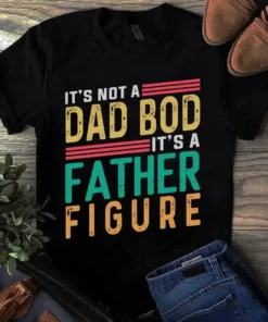 It's Not A Dad Bod Its A Father Figure Father Dad Gift Tshirt