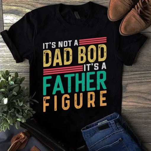 It's Not A Dad Bod Its A Father Figure Father Dad Gift Tshirt
