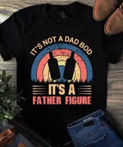 It's Not A Dad Bod Its A Father Figure Happy Father's Day Tshirt