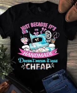 Just Because It's Handmade Doesn't Mean It Was Cheap Sewing Quilting Tshirt