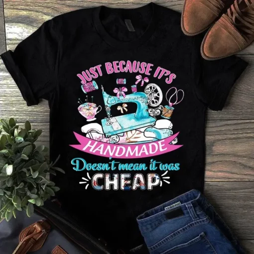 Just Because It's Handmade Doesn't Mean It Was Cheap Sewing Quilting Tshirt