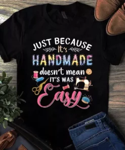 Just Because It's Handmade Doesn't Mean It's Was Easy Sewing Quilting Tshirt