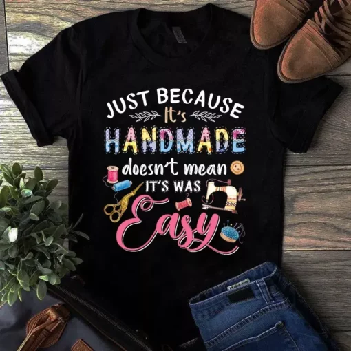 Just Because It's Handmade Doesn't Mean It's Was Easy Sewing Quilting Tshirt