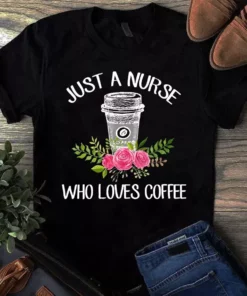 Just A Nurse Who Loves Coffee Gift Tshirt