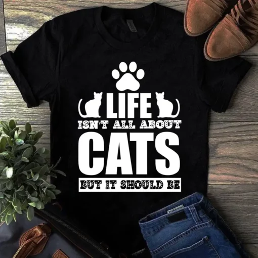Life Isn't All About Cats But It Should Be Cat Meow Paw Gift Tshirt