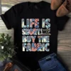 Life is Short Buy the Fabric Sewing Quilting Tshirt