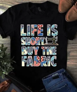 Life Is Short Buy The Fabric Sewing Quilting Tshirt