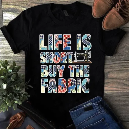 Life Is Short Buy The Fabric Sewing Quilting Tshirt