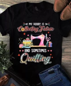 My Hobby Is Collecting Fabric And Sometimes Quilting Tshirt