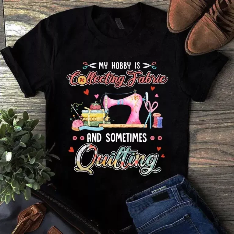 My Hobby is Collecting Fabric and Sometimes Quilting Tshirt