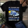 My Teacher Was Wrong I Do Get Paid To Stare Out The Window Trucker Truck Driver Tshirt 3 My Teacher Was Wrong I Do Get Paid to Stare Out the Window Trucker Truck Driver tshirt